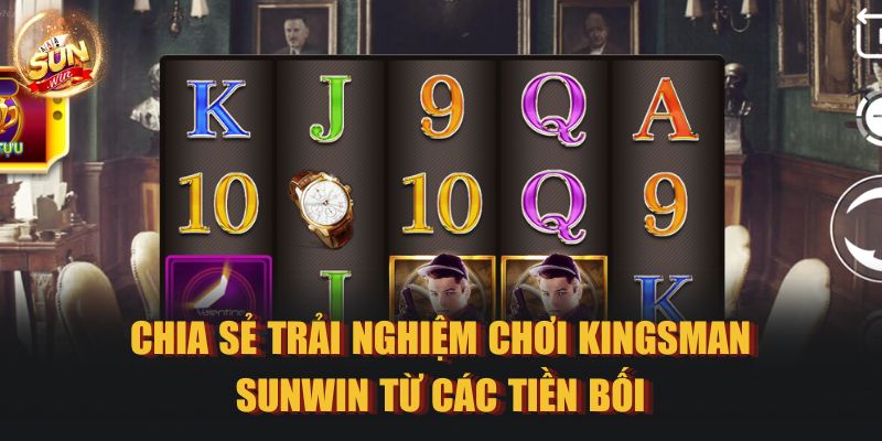 Chia sẻ trải nghiệm chơi Kingsman Sunwin từ các tiền bối