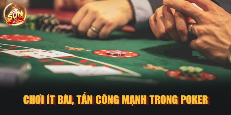 Chơi ít bài, tấn công mạnh trong Poker