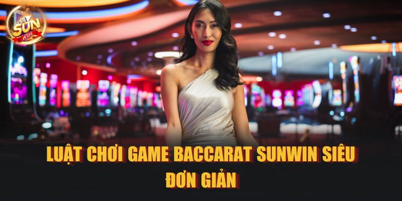 Luật chơi game Baccarat Sunwin siêu đơn giản