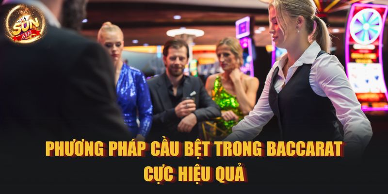 Phương pháp cầu bệt trong Baccarat cực hiệu quả